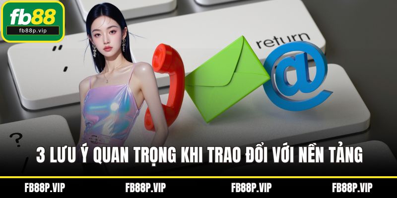 3 lưu ý quan trọng khi trao đổi với nền tảng