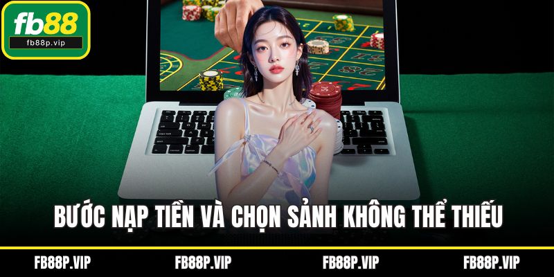 Bước nạp tiền và chọn sảnh không thể thiếu