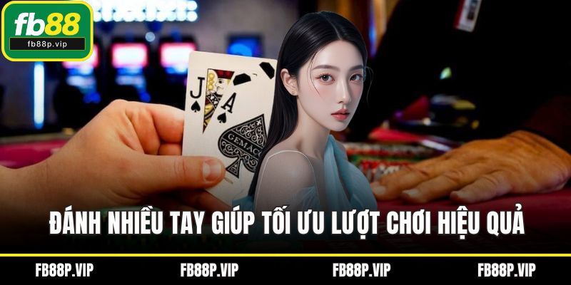 Đánh nhiều tay giúp tối ưu lượt chơi hiệu quả