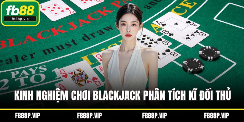 Kinh nghiệm chơi Blackjack phân tích kĩ đối thủ