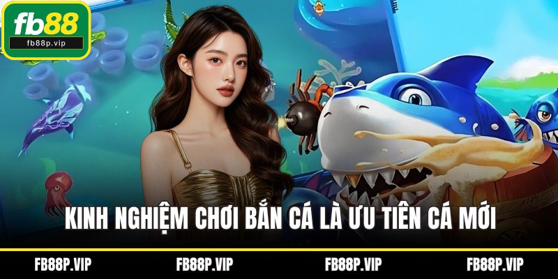 Kinh nghiệm chơi bắn cá là ưu tiên cá mới