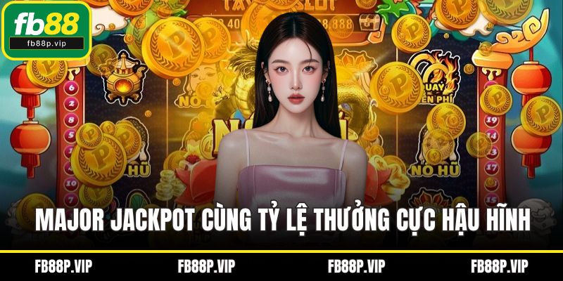 Major Jackpot cùng tỷ lệ thưởng cực hậu hĩnh